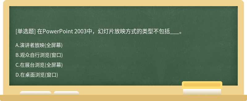 在PowerPoint 2003中，幻灯片放映方式的类型不包括___。A：演讲者放映（全屏幕)B：观众自行浏览（窗