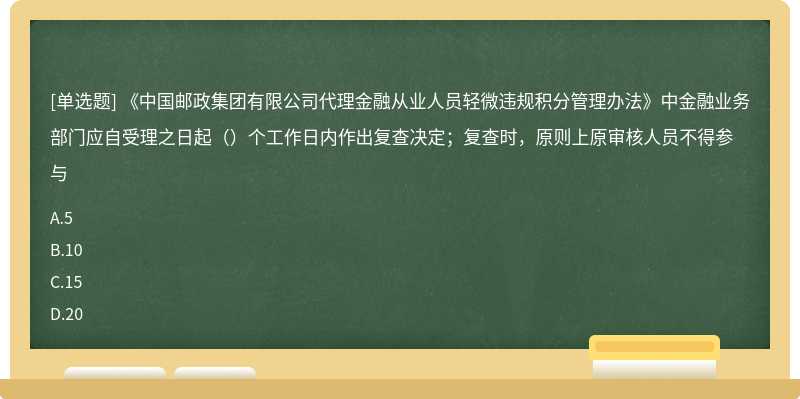 《中国邮政集团有限公司代理金融从业人员轻微违规积分管理办法》中金融业务部门应自受理之日起（）个工作日内作出复查决定；复查时，原则上原审核人员不得参与