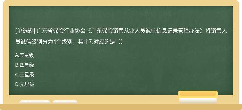 广东省保险行业协会《广东保险销售从业人员诚信信息记录管理办法》将销售人员诚信级别分为4个级别，其中7.对应的是（）