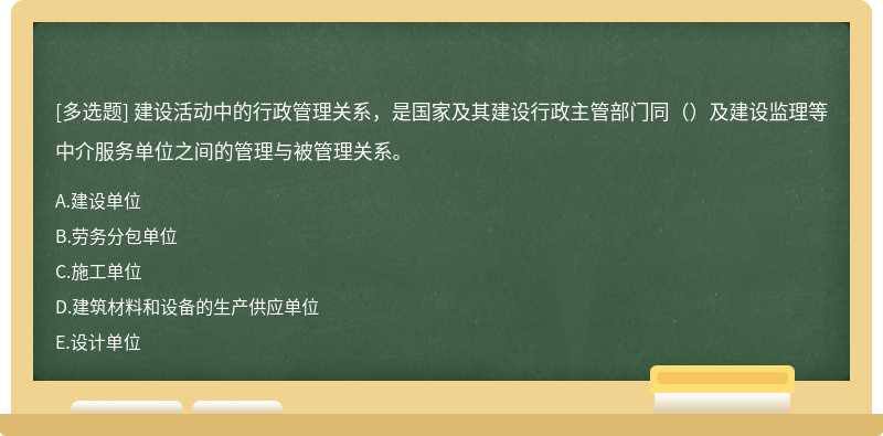 建设活动中的行政管理关系，是国家及其建设行政主管部门同（）及建设监理等中介服务单位之间的管理与被管理关系。