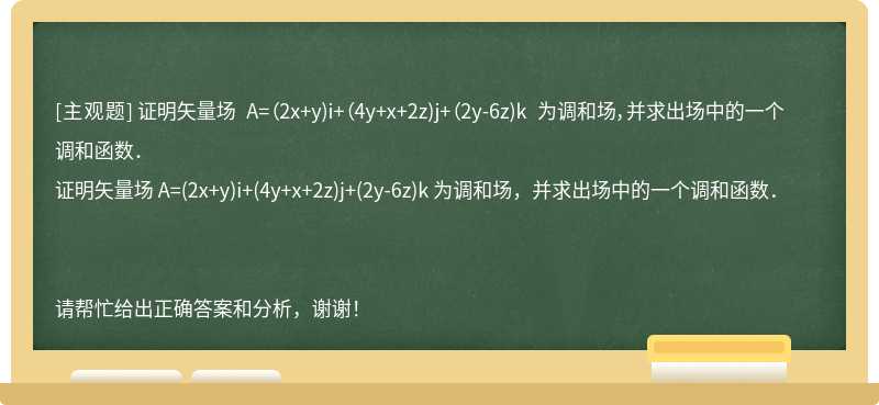 证明矢量场 A=（2x+y)i+（4y+x+2z)j+（2y-6z)k 为调和场，并求出场中的一个调和函数．