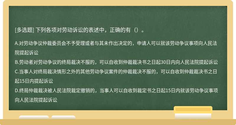 下列各项对劳动诉讼的表述中，正确的有（）。A.对劳动争议仲裁委员会不予受理或者与其未作出决定的