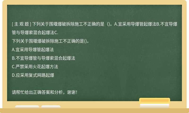 下列关于围堰爆破拆除施工不正确的是（)。A.宜采用导爆管起爆法B.不宜导爆管与导爆索混合起爆法C.