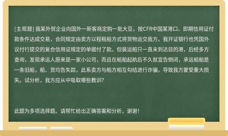 我某外贸企业向国外一新客商定购一批大豆，按CFR中国某港口、即期信用证付款条件达成交易，合同规定