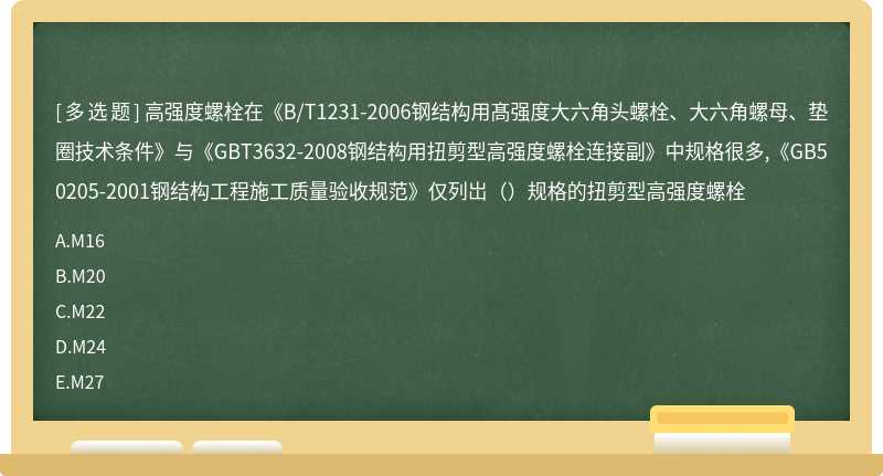 高强度螺栓在《B/T1231-2006钢结构用髙强度大六角头螺栓、大六角螺母、垫圈技术条件》与《GBT3632-2008钢结构用扭剪型高强度螺栓连接副》中规格很多,《GB50205-2001钢结构工程施工质量验收规范》仅列岀（）规格的扭剪型高强度螺栓