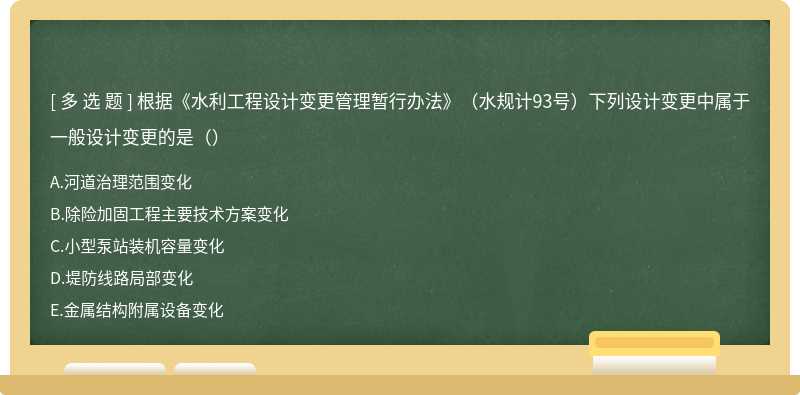 根據(jù)《水利工程設(shè)計(jì)變更管理暫行辦法》（水規(guī)計(jì)93號）下列設(shè)計(jì)變更中屬于一般設(shè)計(jì)變更的是（）