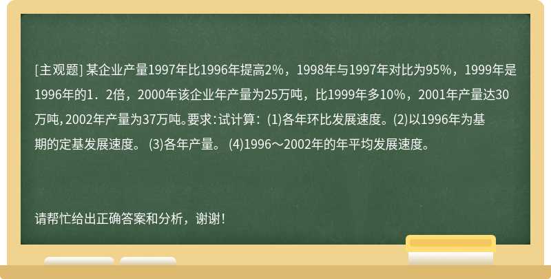 某企业产量1997年比1996年提高2％，1998年与1997年对比为95％，1999年是1996年的1．2倍，2000年该企业