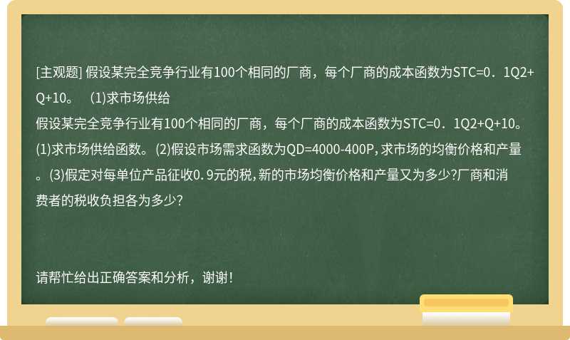 假设某完全竞争行业有100个相同的厂商，每个厂商的成本函数为STC=0．1Q2+Q+10。 （1)求市场供给