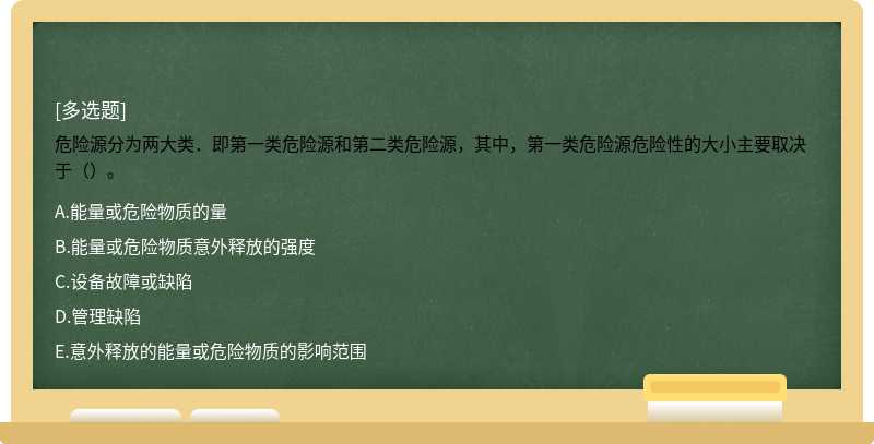 危险源分为两大类．即第一类危险源和第二类危险源，其中，第一类危险源危险性的大小主要取决于（）。