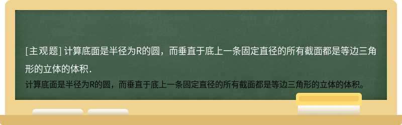 计算底面是半径为R的圆，而垂直于底上一条固定直径的所有截面都是等边三角形的立体的体积．