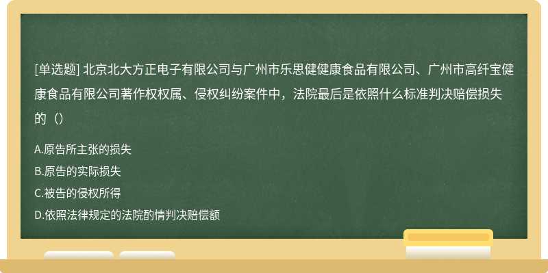 北京北大方正电子有限公司与广州市乐思健健康食品有限公司、广州市高纤宝健康食品有限公司著作权权属、侵权纠纷案件中，法院最后是依照什么标准判决赔偿损失的（）