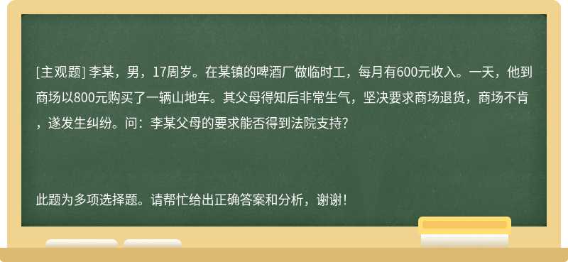 李某，男，17周岁。在某镇的啤酒厂做临时工，每月有600元收入。一天，他到商场以800元购买了一辆山地车