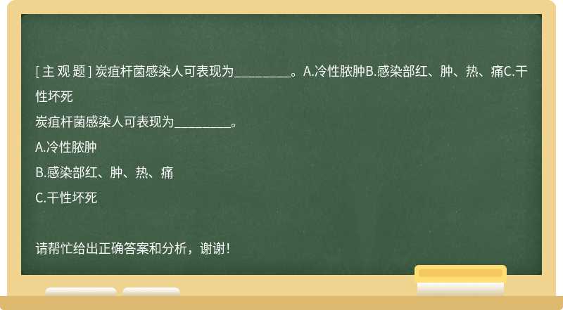 炭疽杆菌感染人可表现为________。A.冷性脓肿B.感染部红、肿、热、痛C.干性坏死