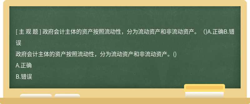 政府会计主体的资产按照流动性，分为流动资产和非流动资产。（)A.正确B.错误