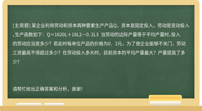 某企业利用劳动和资本两种要素生产产品Q，资本是固定投入，劳动是变动投入，生产函数如下： Q＝162