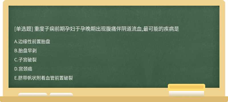 重度子痫前期孕妇于孕晚期出现腹痛伴阴道流血,最可能的疾病是A.边缘性前置胎盘B.胎盘早剥C.子