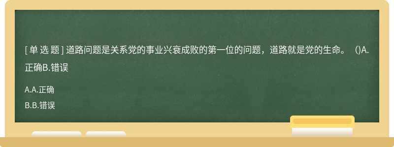 道路问题是关系党的事业兴衰成败的第一位的问题，道路就是党的生命。（)A.正确B.错误