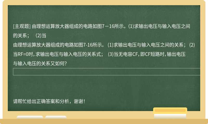 由理想运算放大器组成的电路如图7－16所示。 （1)求输出电压与输入电压之间的关系； （2)当