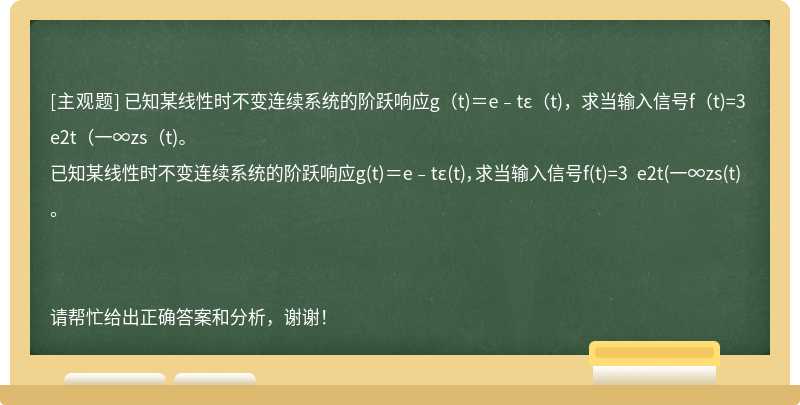 已知某线性时不变连续系统的阶跃响应g（t)＝e﹣tε（t)，求当输入信号f（t)=3 e2t（一∞zs（t)。