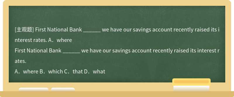 First National Bank ______ we have our savings account recently raised its interest rates.  A．where