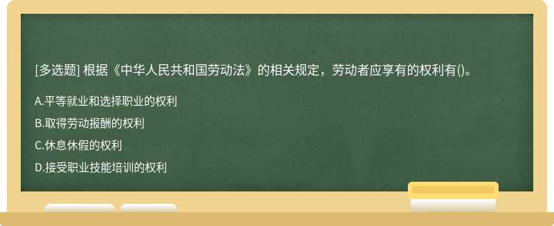 根据《中华人民共和国劳动法》的相关规定，劳动者应享有的权利有（)。A.平等就业和选择职业的权利B.