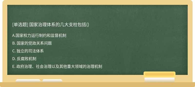 国家治理体系的几大支柱包括（)A. 国家权力运行制约和监督机制B. 国家的党政关系问题C. 独立的