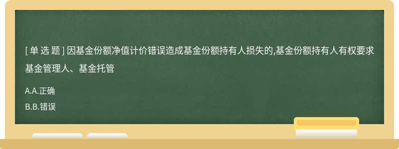 因基金份额净值计价错误造成基金份额持有人损失的,基金份额持有人有权要求基金管理人、基金托管