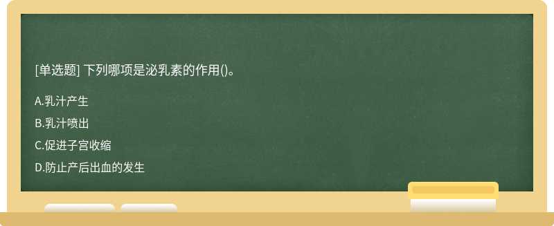 下列哪项是泌乳素的作用（)。A、乳汁产生B、乳汁喷出C、促进子宫收缩D、防止产后出血的发生