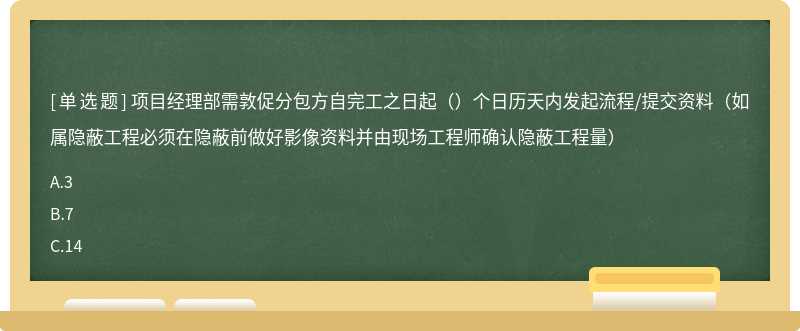 项目经理部需敦促分包方自完工之日起（）个日历天内发起流程/提交资料（如属隐蔽工程必须在隐蔽前做好影像资料并由现场工程师确认隐蔽工程量）