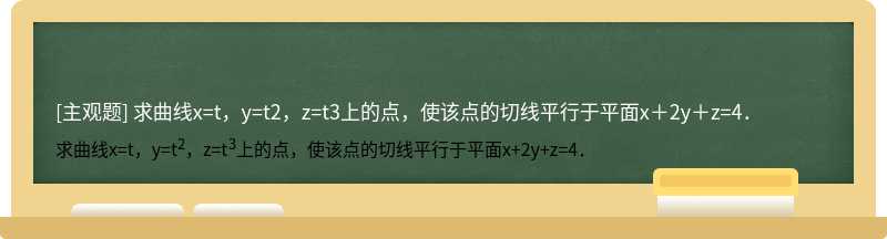 求曲线x=t，y=t2，z=t3上的点，使该点的切线平行于平面x＋2y＋z=4．