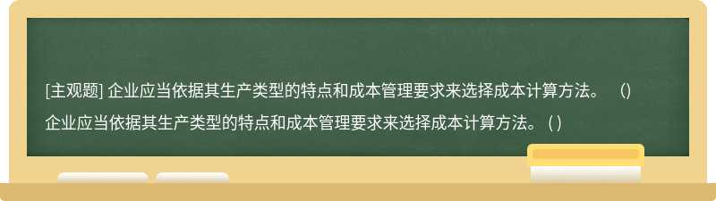 企业应当依据其生产类型的特点和成本管理要求来选择成本计算方法。 （)