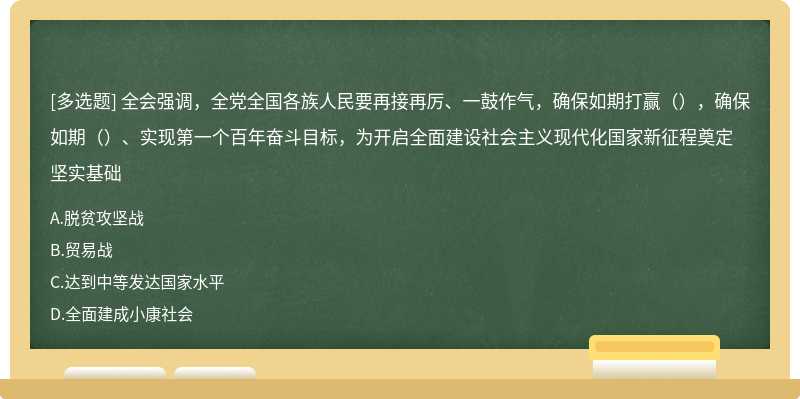 全会强调，全党全国各族人民要再接再厉、一鼓作气，确保如期打赢（），确保如期（）、实现第一个百年奋斗目标，为开启全面建设社会主义现代化国家新征程奠定坚实基础