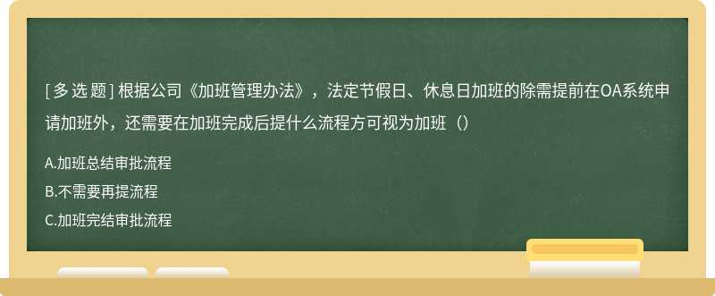 根据公司《加班管理办法》，法定节假日、休息日加班的除需提前在OA系统申请加班外，还需要在加班完成后提什么流程方可视为加班（）