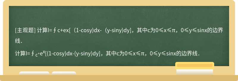 计算I=∮c+ex[（1-cosy)dx-（y-siny)dy]，其中c为0≤x≤π，0≤y≤sinx的边界线．