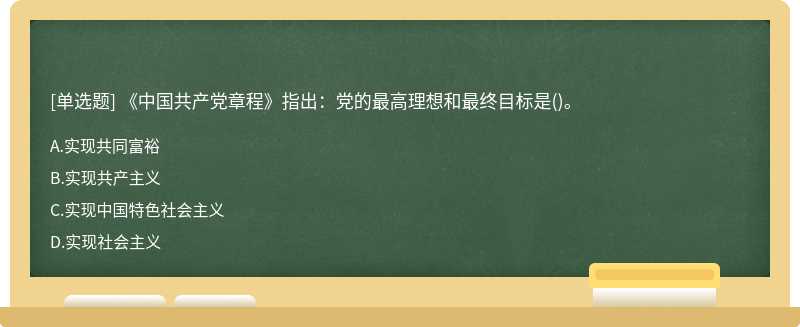 《中国共产党章程》指出：党的最高理想和最终目标是（)。A.实现共同富裕B.实现共产主义C.实现中国