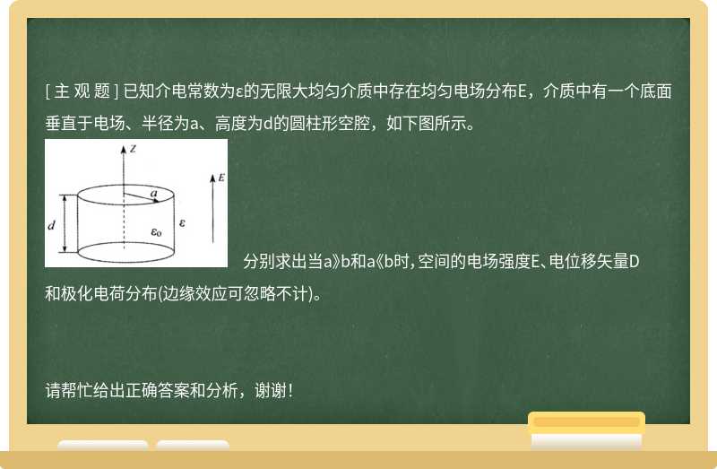 已知介电常数为ε的无限大均匀介质中存在均匀电场分布E，介质中有一个底面垂直于电场、半径为a、高度