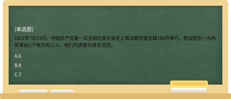 1921年7月23日，中国共产党第一次全国代表大会在上海法租界望志路106号举行。参加党的一大的有来自()个地方的13人，他们代表着50多名党员。