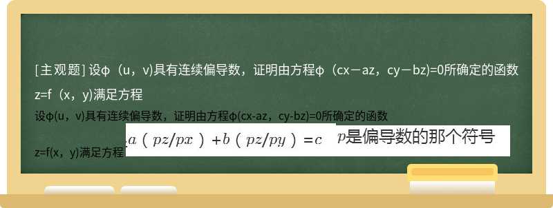 设φ（u，v)具有连续偏导数，证明由方程φ（cx－az，cy－bz)=0所确定的函数  z=f（x，y)满足方程