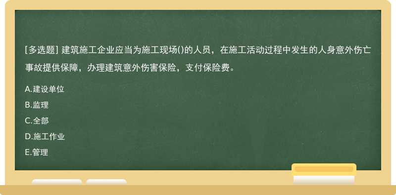 建筑施工企业应当为施工现场（)的人员，在施工活动过程中发生的人身意外伤亡事故提供保障，办理建