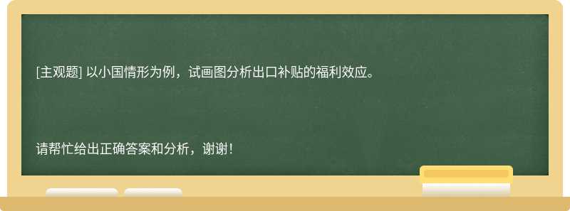 以小国情形为例，试画图分析出口补贴的福利效应。