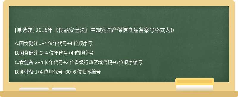 2015 年《食品安全法》中规定国产保健食品备案号格式为（)A.国食健注 J+4 位年代号+4 位顺序号B