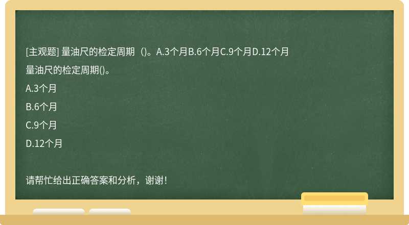 量油尺的检定周期（)。A.3个月B.6个月C.9个月D.12个月