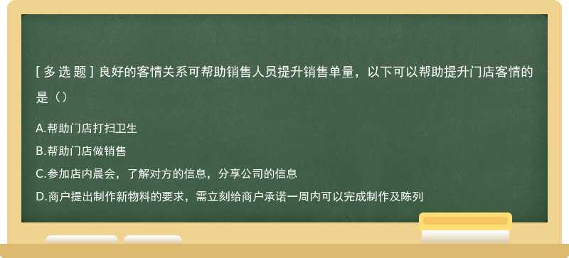 良好的客情关系可帮助销售人员提升销售单量，以下可以帮助提升门店客情的是（）