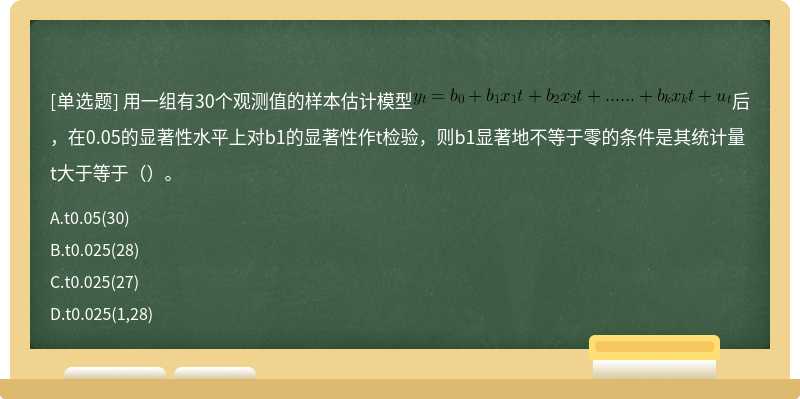 用一组有30个观测值的样本估计模型后，在0.05的显著性水平上对b1的显著性作t检验，则b1显著地不等于零的条件是其统计量t大于等于（）。