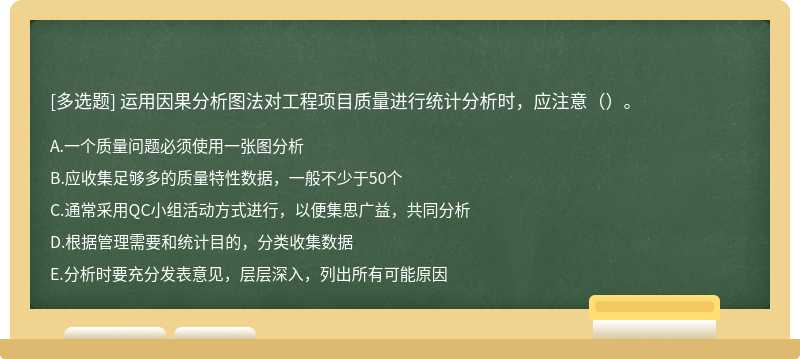 运用因果分析图法对工程项目质量进行统计分析时，应注意（）。A.一个质量问题必须使用一张图分析B.