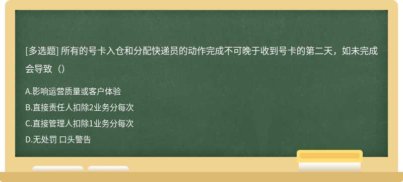 所有的号卡入仓和分配快递员的动作完成不可晚于收到号卡的第二天，如未完成会导致（）