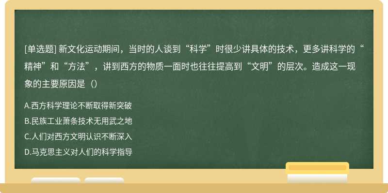 新文化运动期间，当时的人谈到“科学”时很少讲具体的技术，更多讲科学的“精神”和“方法”，讲到西方的物质一面时也往往提高到“文明”的层次。造成这一现象的主要原因是（）