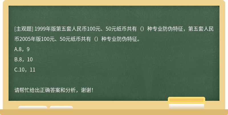 1999年版第五套人民币100元、50元纸币共有（）种专业防伪特征，第五套人民币2005年版100元、50元纸币