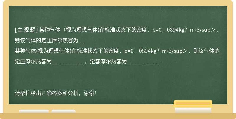 某种气体（视为理想气体)在标准状态下的密度．ρ=0．0894kg？m-3/sup＞，则该气体的定压摩尔热容为__