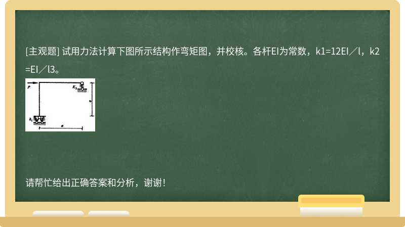 试用力法计算下图所示结构作弯矩图，并校核。各杆EI为常数，k1=12EI／l，k2=EI／l3。